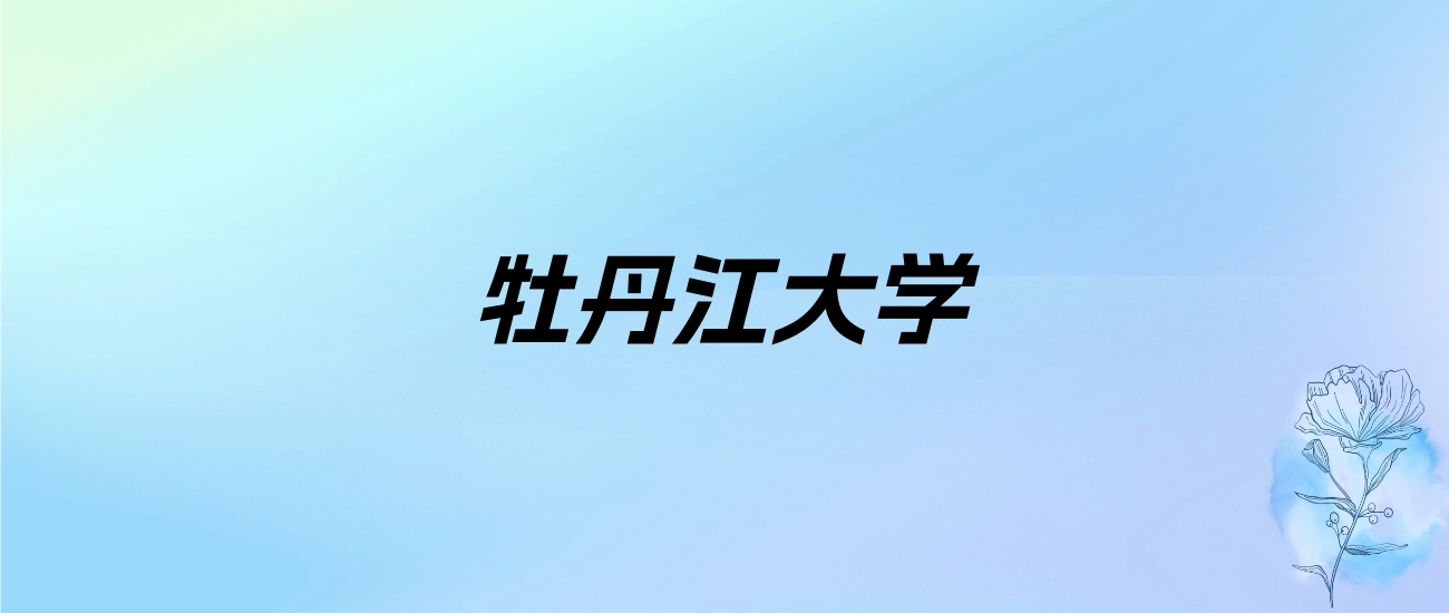 2024年牡丹江大学学费明细：一年6000-9000元（各专业收费标准）