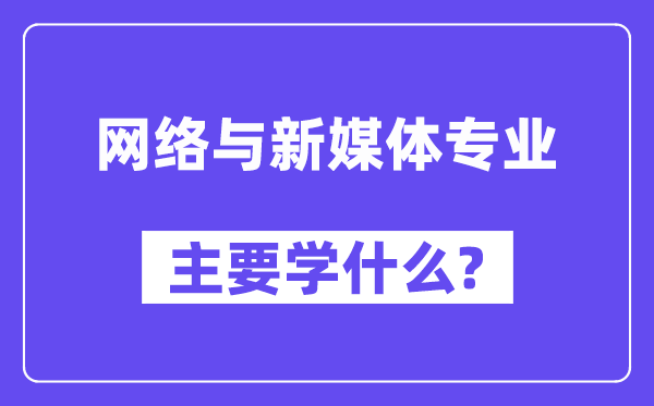 网络与新媒体专业主要学什么？附网络与新媒体专业课程目录