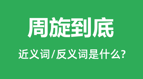 周旋到底的近义词和反义词是什么,周旋到底是什么意思