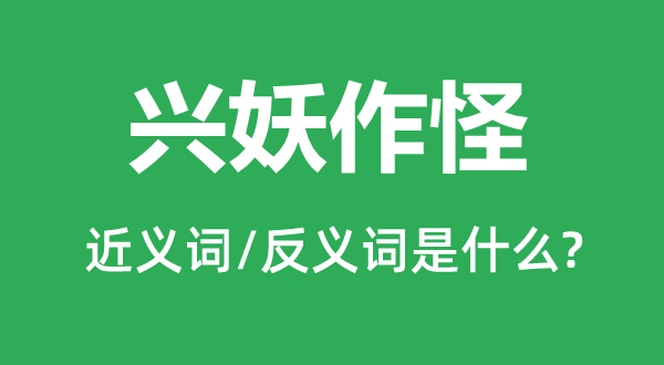 兴妖作怪的近义词和反义词是什么,兴妖作怪是什么意思