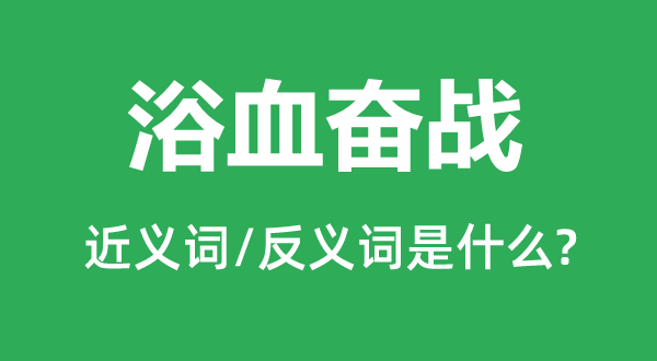 浴血奋战的近义词和反义词是什么,浴血奋战是什么意思