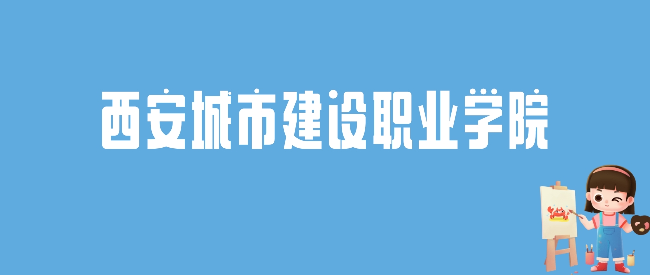 2024西安城市建设职业学院录取分数线汇总：全国各省最低多少分能上