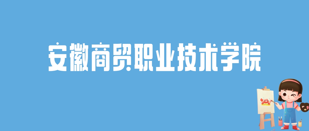 2024安徽商贸职业技术学院录取分数线汇总：全国各省最低多少分能上