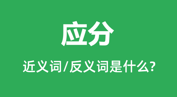 应分的近义词和反义词是什么,应分是什么意思