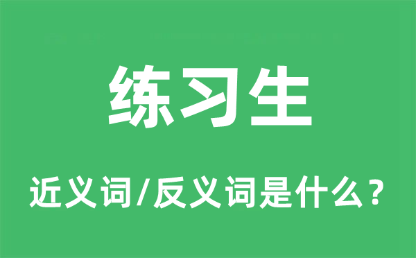 练习生的近义词和反义词是什么,练习生是什么意思