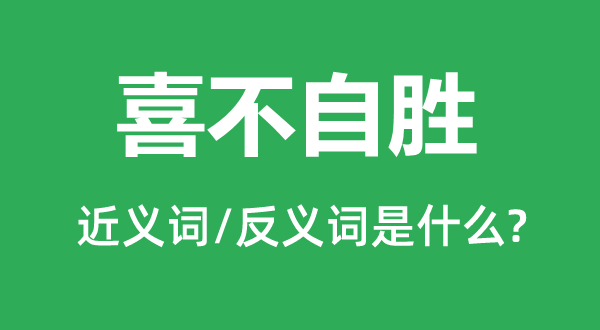 喜不自胜的近义词和反义词是什么,喜不自胜是什么意思