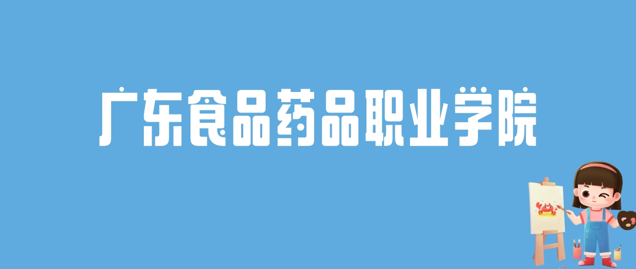 2024广东食品药品职业学院录取分数线汇总：全国各省最低多少分能上