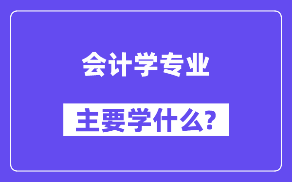 会计学专业主要学什么？附会计学专业课程目录