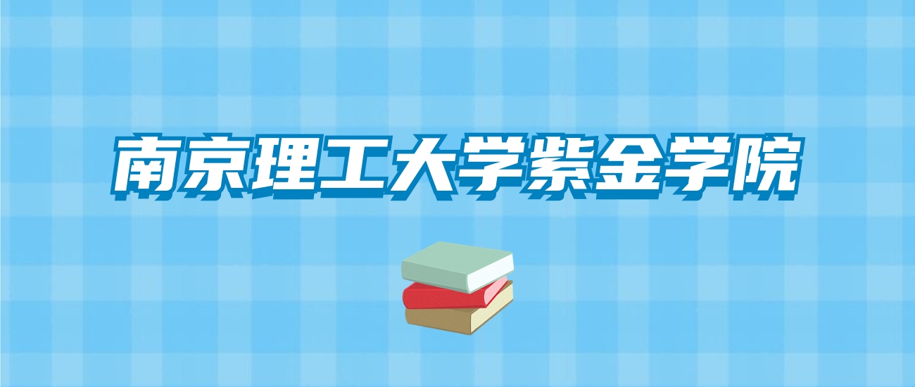 南京理工大学紫金学院的录取分数线要多少？附2024招生计划及专业