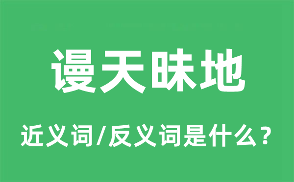 谩天昧地的近义词和反义词是什么,谩天昧地是什么意思