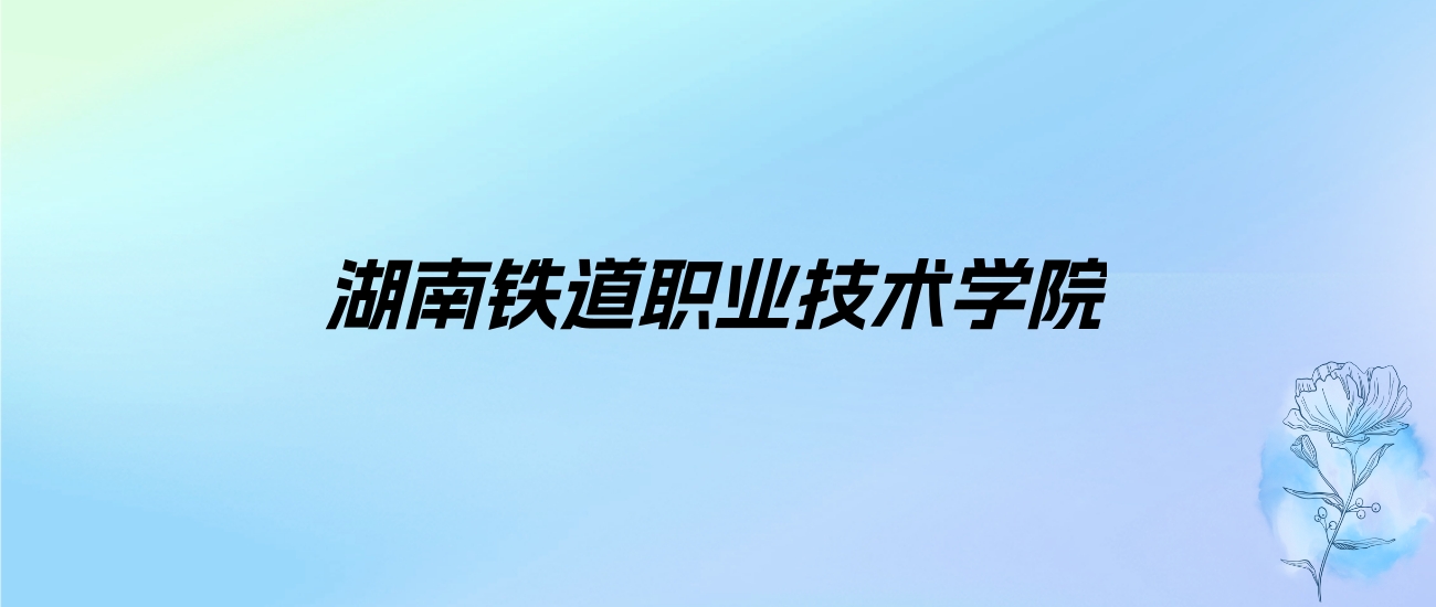 2024年湖南铁道职业技术学院学费明细：一年3200-15500元（各专业收费标准）