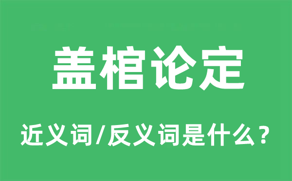 盖棺论定的近义词和反义词是什么,盖棺论定是什么意思