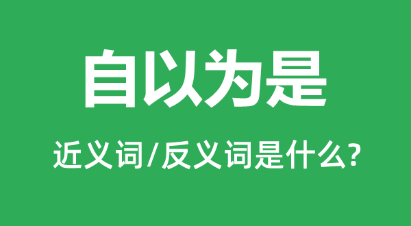 自以为是的近义词和反义词是什么,自以为是是什么意思