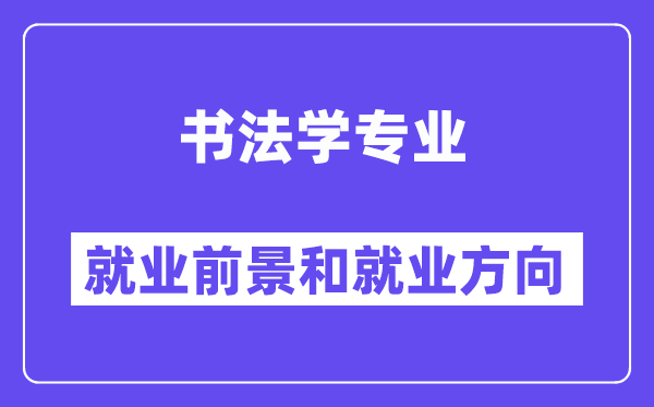 书法学专业就业前景和就业方向怎么样？附就业前景评分(8.0分)