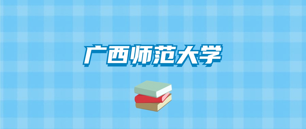 广西师范大学的录取分数线要多少？附2024招生计划及专业