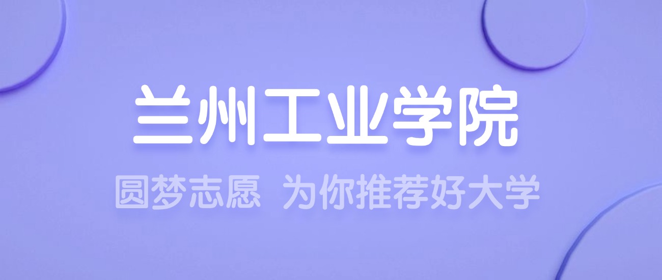 2025兰州工业学院王牌专业名单：含分数线与认可度最高的专业