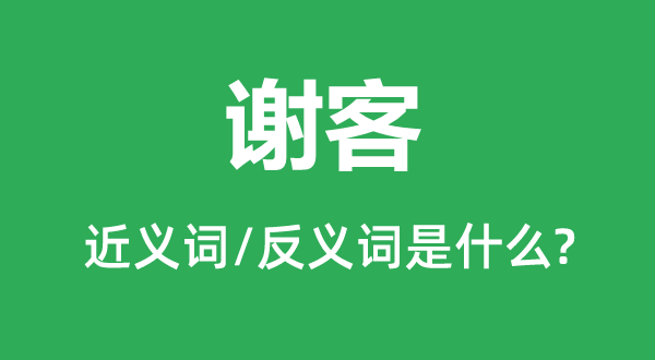 谢客的近义词和反义词是什么,谢客是什么意思