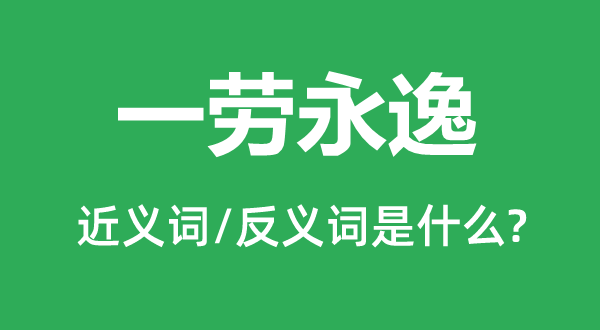 一劳永逸的近义词和反义词是什么,一劳永逸是什么意思