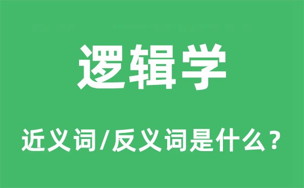 逻辑学的近义词和反义词是什么,逻辑学是什么意思