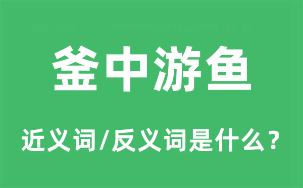 釜中游鱼的近义词和反义词是什么,釜中游鱼是什么意思