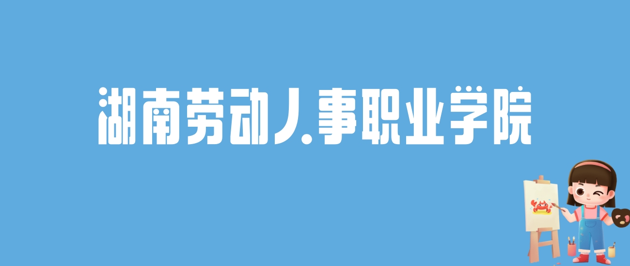 2024湖南劳动人事职业学院录取分数线汇总：全国各省最低多少分能上