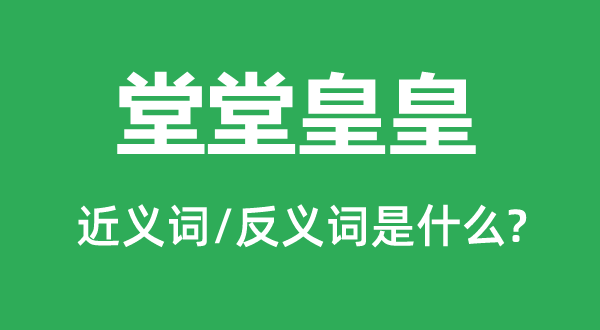 堂堂皇皇的近义词和反义词是什么,堂堂皇皇是什么意思