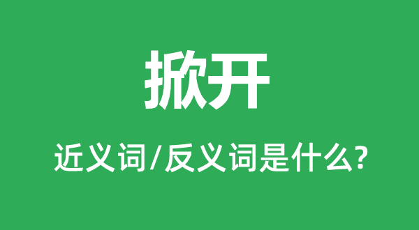 掀开的近义词和反义词是什么,掀开是什么意思