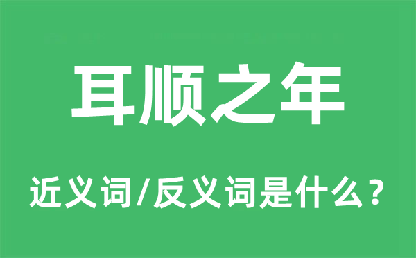 耳顺之年的近义词和反义词是什么,耳顺之年是什么意思