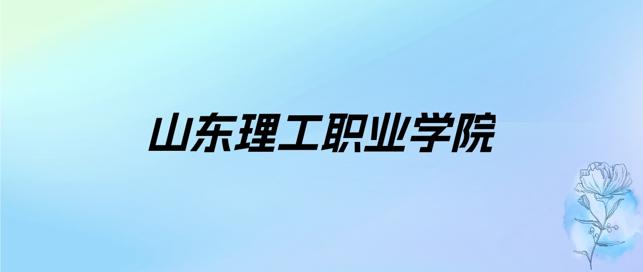 2024年山东理工职业学院学费明细：一年4800-18000元（各专业收费标准）