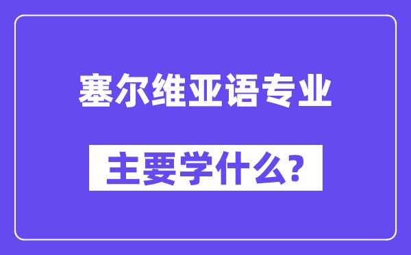 塞尔维亚语专业主要学什么？附塞尔维亚语专业课程目录