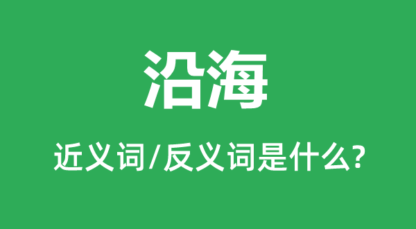 沿海的近义词和反义词是什么,沿海是什么意思