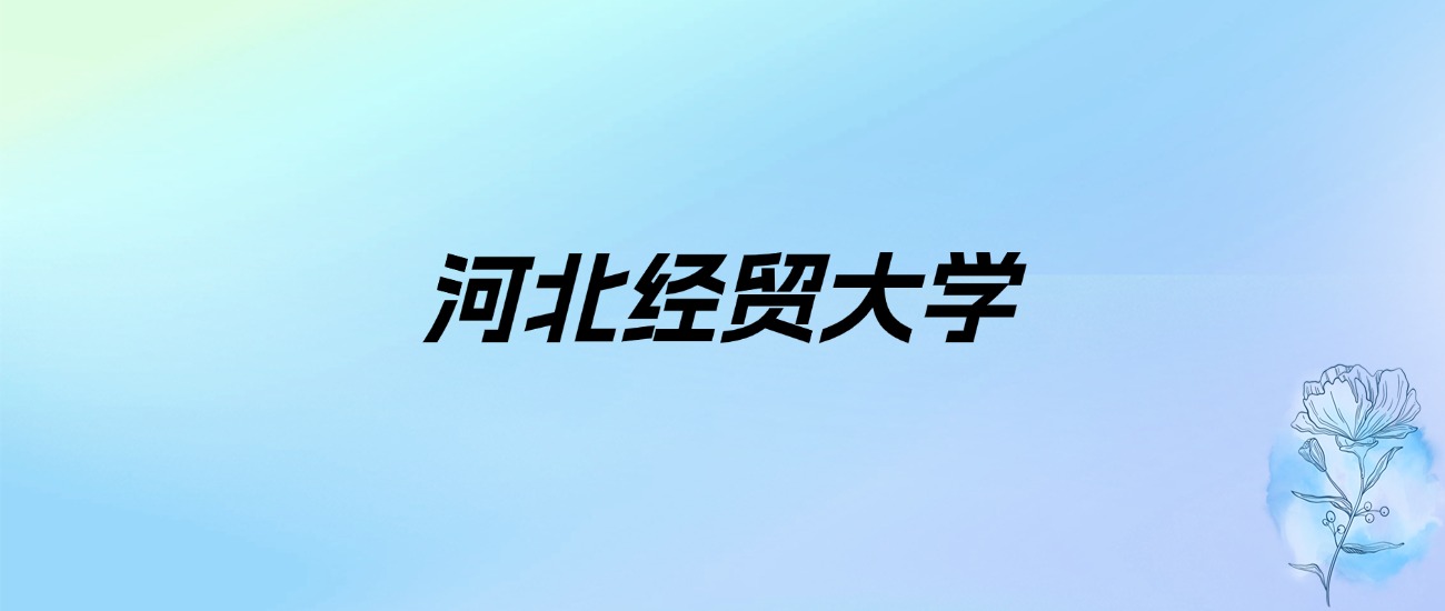 2024年河北经贸大学学费明细：一年4600-5060元（各专业收费标准）