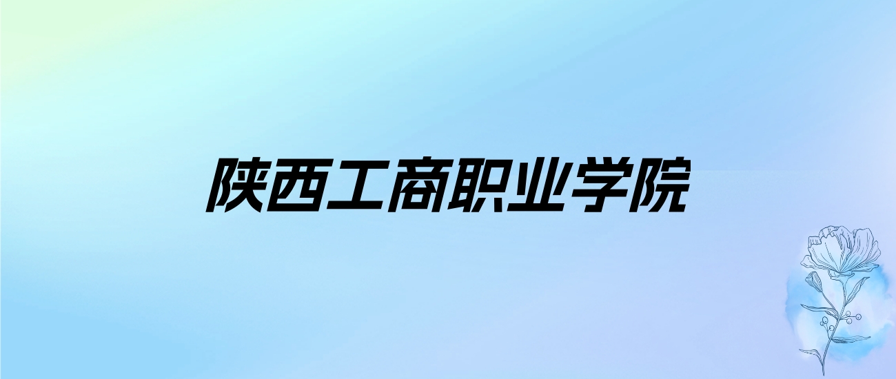 2024年陕西工商职业学院学费明细：一年6500-10000元（各专业收费标准）