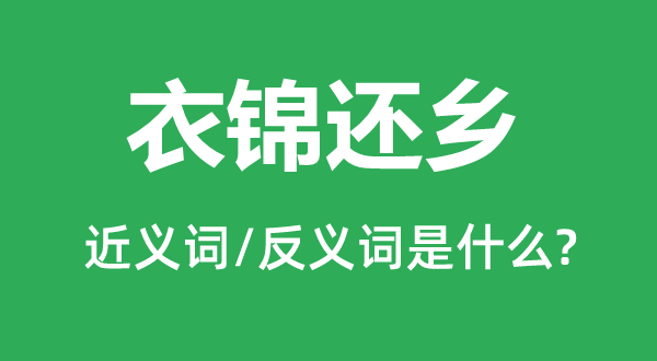 衣锦还乡的近义词和反义词是什么,衣锦还乡是什么意思