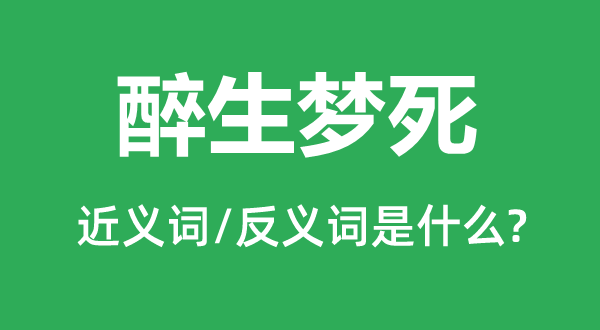 醉生梦死的近义词和反义词是什么,醉生梦死是什么意思