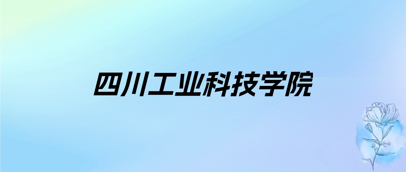 2024年四川工业科技学院学费明细：一年17700-18000元（各专业收费标准）