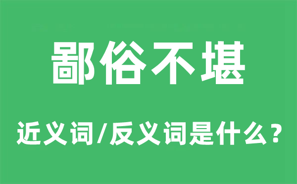 鄙俗不堪的近义词和反义词是什么,鄙俗不堪是什么意思