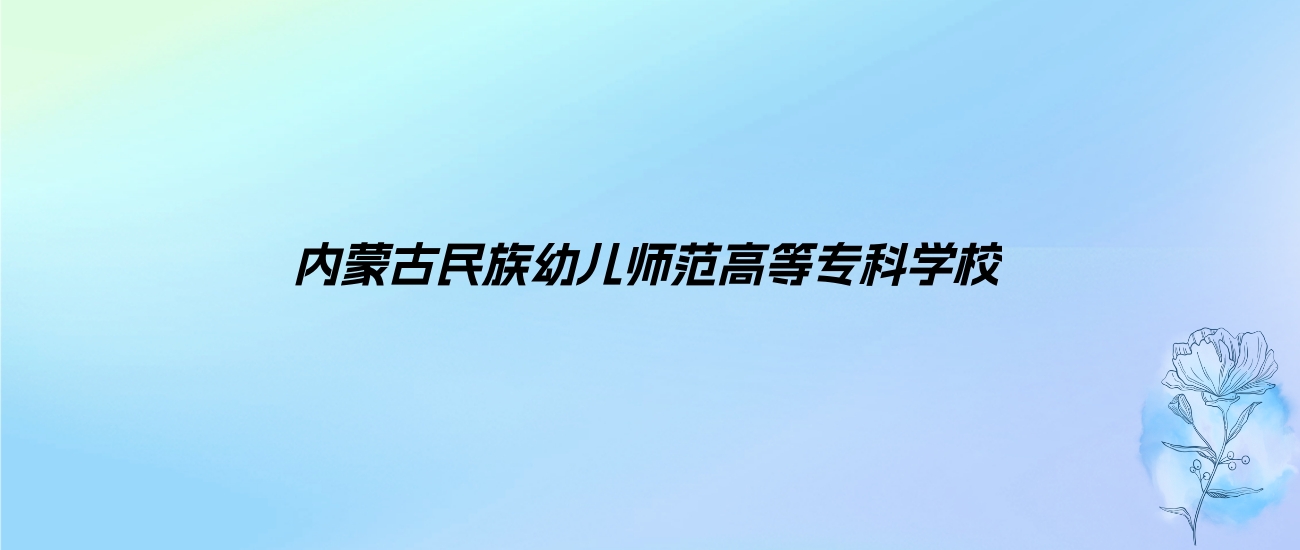 2024年内蒙古民族幼儿师范高等专科学校学费明细：一年5000元（各专业收费标准）