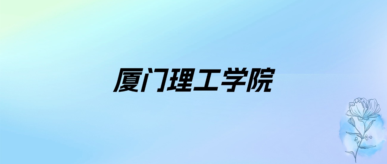 2024年厦门理工学院学费明细：一年5040-5460元（各专业收费标准）