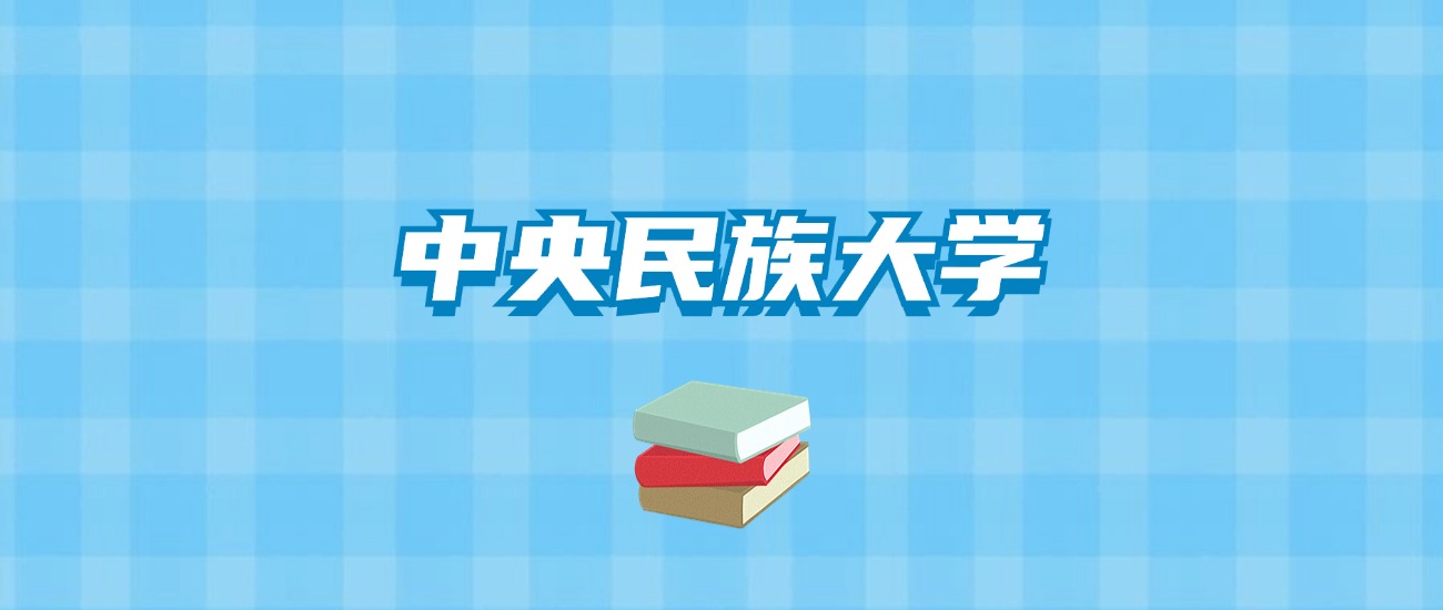 中央民族大学的录取分数线要多少？附2024招生计划及专业