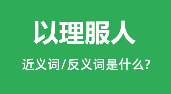 以理服人的近义词和反义词是什么,以理服人是什么意思