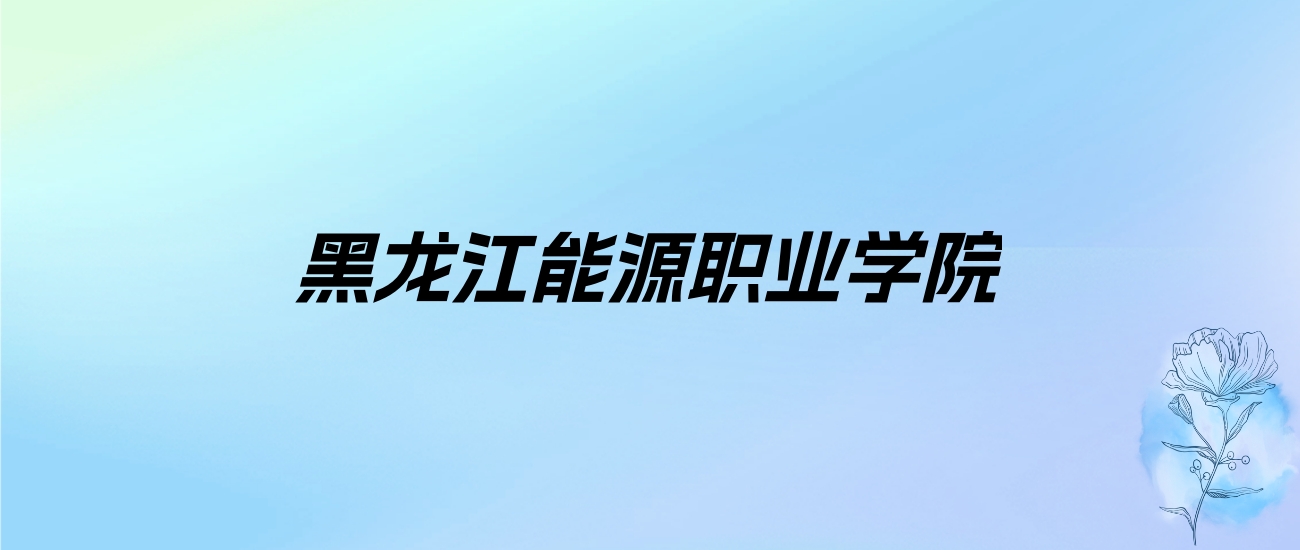 2024年黑龙江能源职业学院学费明细：一年5500-6000元（各专业收费标准）