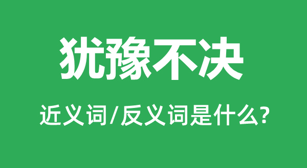 犹豫不决的近义词和反义词是什么,犹豫不决是什么意思