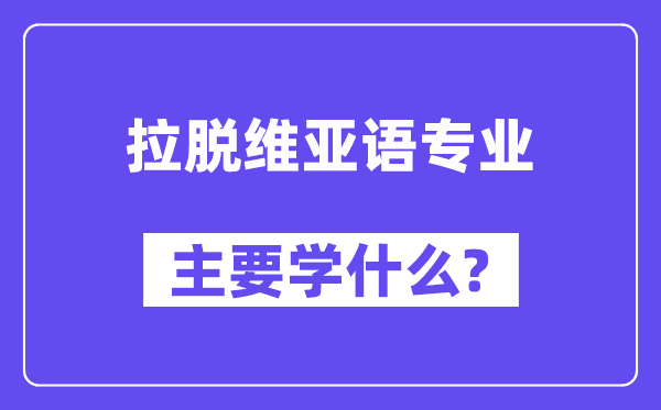 拉脱维亚语专业主要学什么？附拉脱维亚语专业课程目录