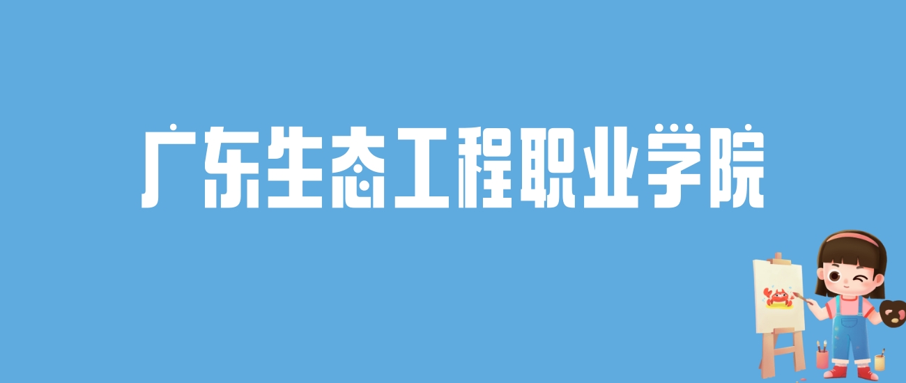 2024广东生态工程职业学院录取分数线汇总：全国各省最低多少分能上