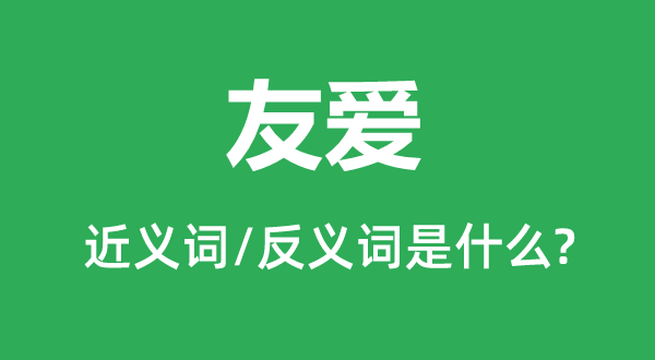 友爱的近义词和反义词是什么,友爱是什么意思