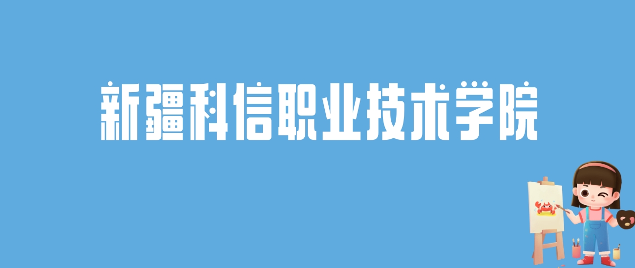 2024新疆科信职业技术学院录取分数线汇总：全国各省最低多少分能上