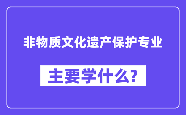 非物质文化遗产保护专业主要学什么？附非物质文化遗产保护专业课程目录