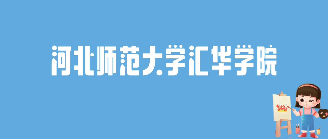 2024河北师范大学汇华学院录取分数线汇总：全国各省最低多少分能上