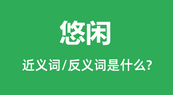 悠闲的近义词和反义词是什么,悠闲是什么意思